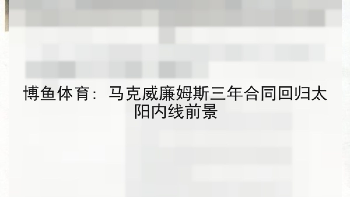 博鱼体育: 马克威廉姆斯三年合同回归太阳内线前景 博鱼体育: 马克威廉姆斯三年合同回归太阳内线前景