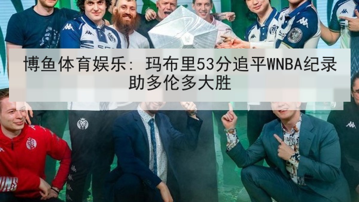 博鱼体育娱乐: 玛布里53分追平WNBA纪录助多伦多大胜 博鱼体育娱乐: 玛布里53分追平WNBA纪录助多伦多大胜