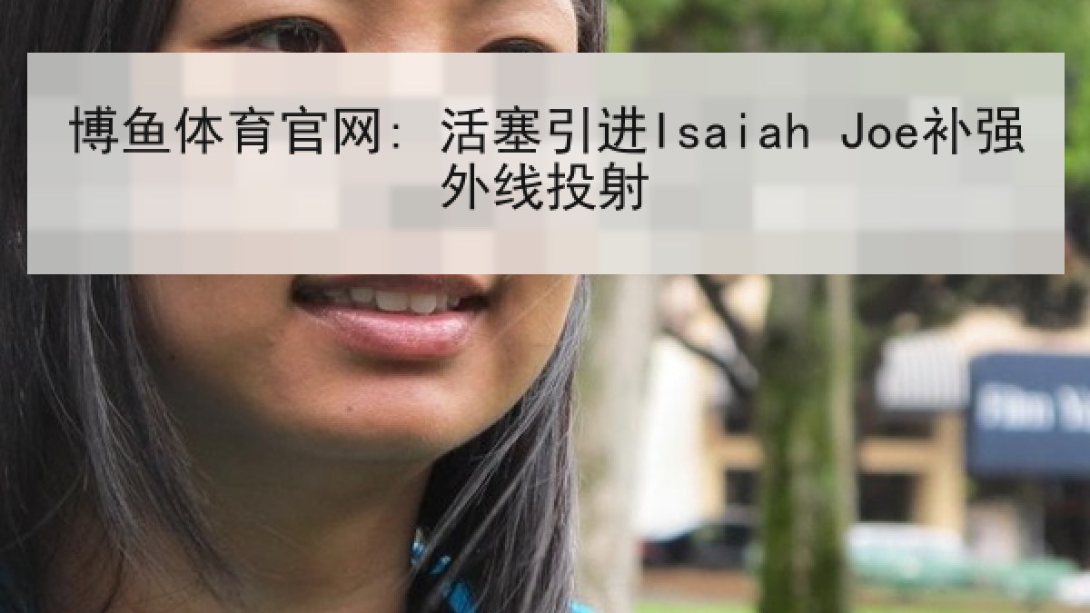 博鱼体育官网: 活塞引进Isaiah Joe补强外线投射