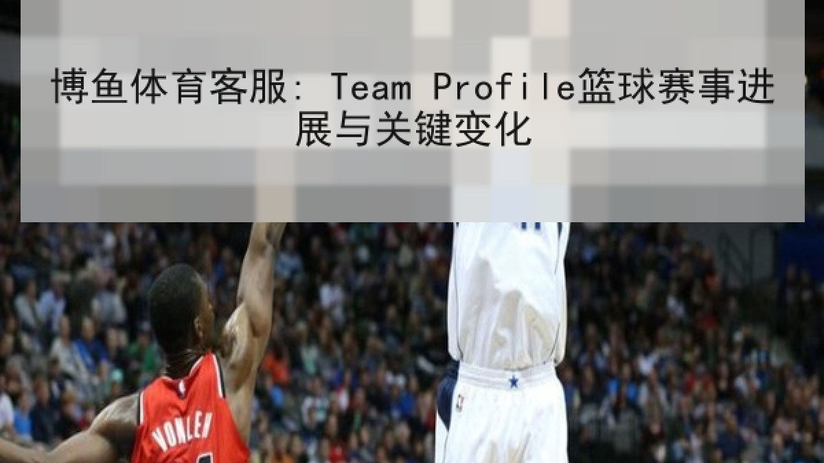 博鱼体育客服: Team Profile篮球赛事进展与关键变化 博鱼体育客服: Team Profile篮球赛事进展与关键变化