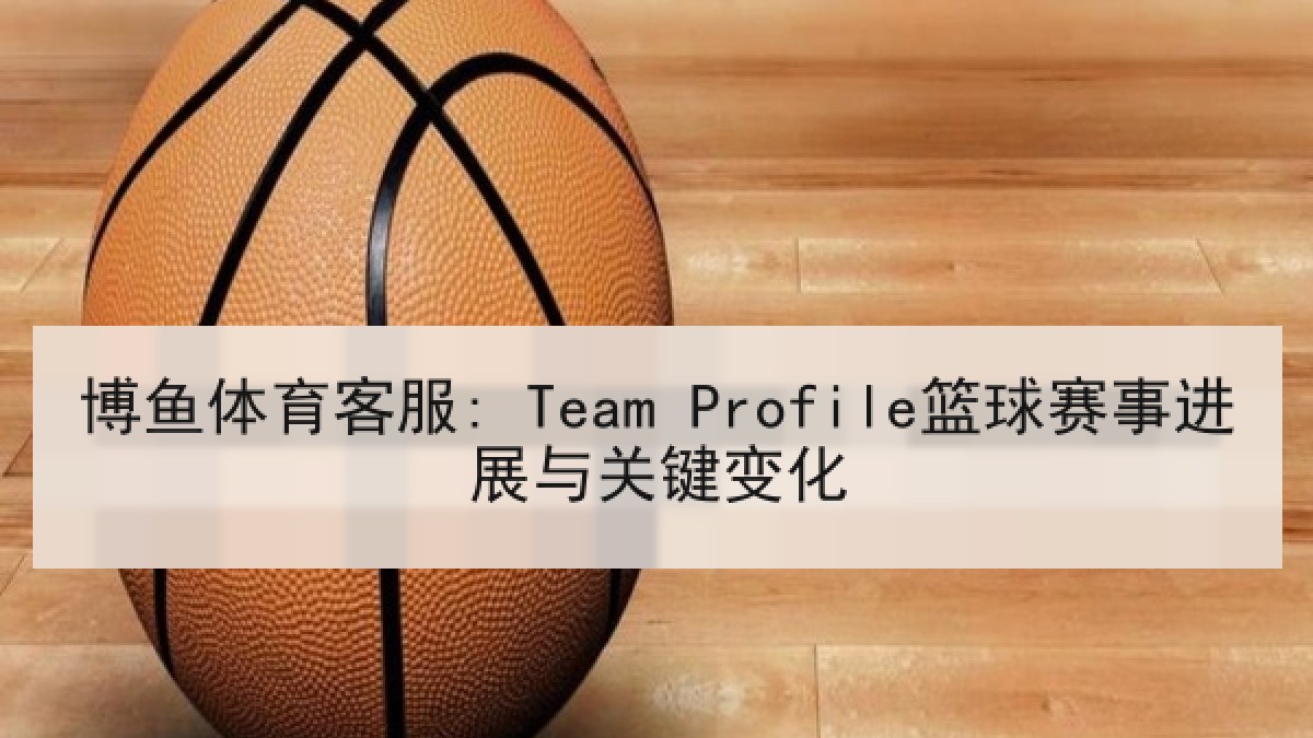 博鱼体育客服: Team Profile篮球赛事进展与关键变化 博鱼体育客服: Team Profile篮球赛事进展与关键变化