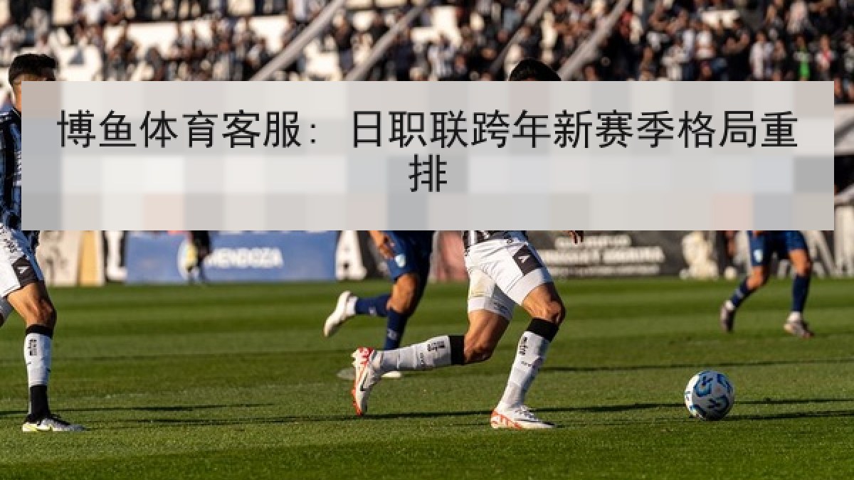 博鱼体育客服: 日职联跨年新赛季格局重排